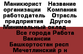 Маникюрист › Название организации ­ Компания-работодатель › Отрасль предприятия ­ Другое › Минимальный оклад ­ 25 000 - Все города Работа » Вакансии   . Башкортостан респ.,Мечетлинский р-н